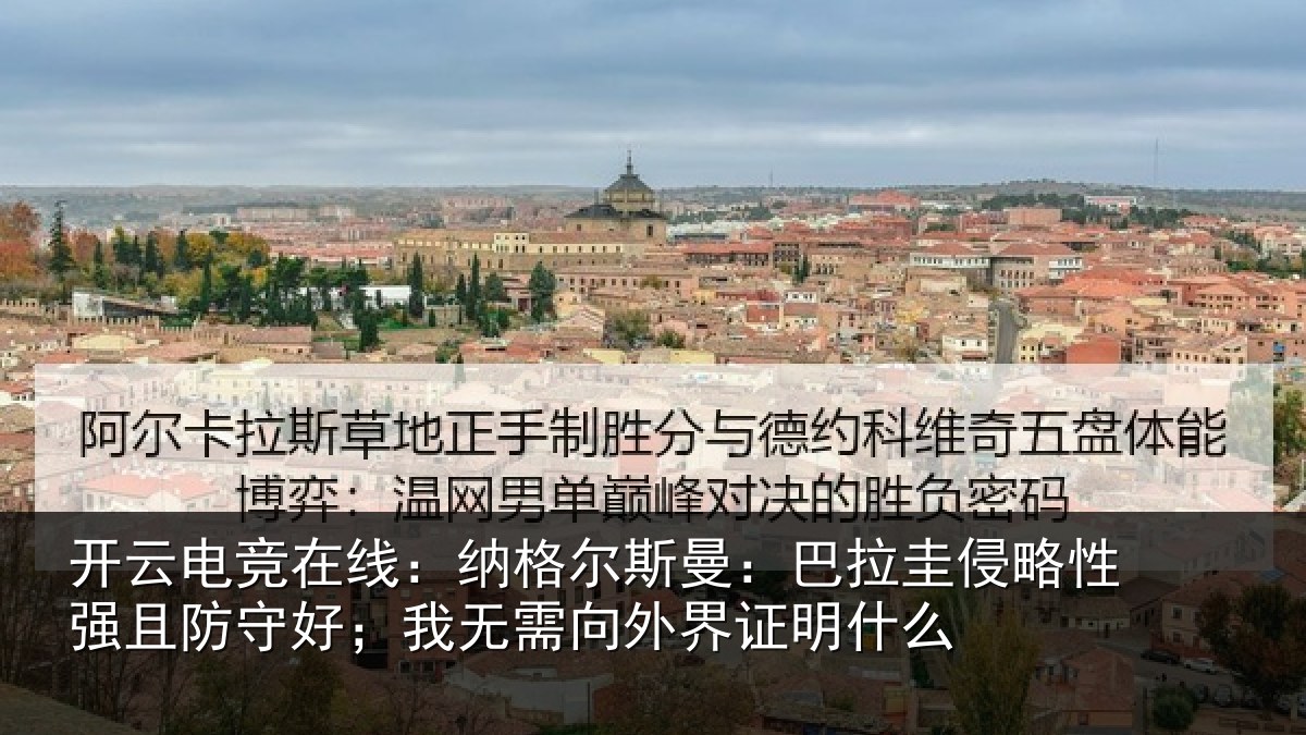 开云电竞在线：纳格尔斯曼：巴拉圭侵略性强且防守好；我无需向外界证明什么