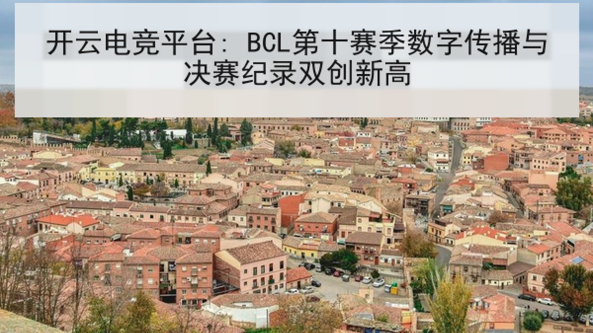 开云电竞平台: BCL第十赛季数字传播与决赛纪录双创新高
