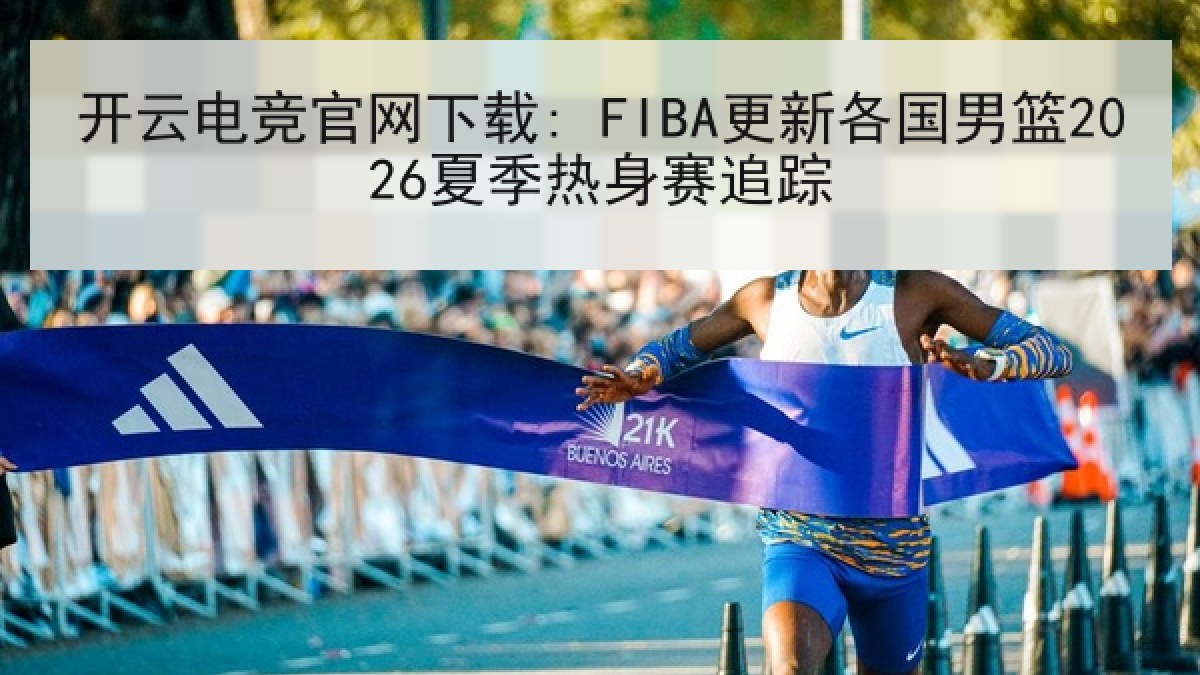 开云电竞官网下载: FIBA更新各国男篮2026夏季热身赛追踪 开云电竞官网下载: FIBA更新各国男篮2026夏季热身赛追踪