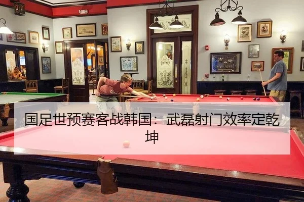 国足世预赛客战韩国：武磊射门效率定乾坤