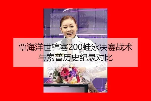 覃海洋世锦赛200蛙泳决赛战术与索普历史纪录对比