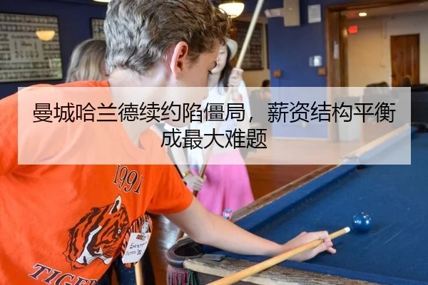 曼城哈兰德续约陷僵局，薪资结构平衡成最大难题