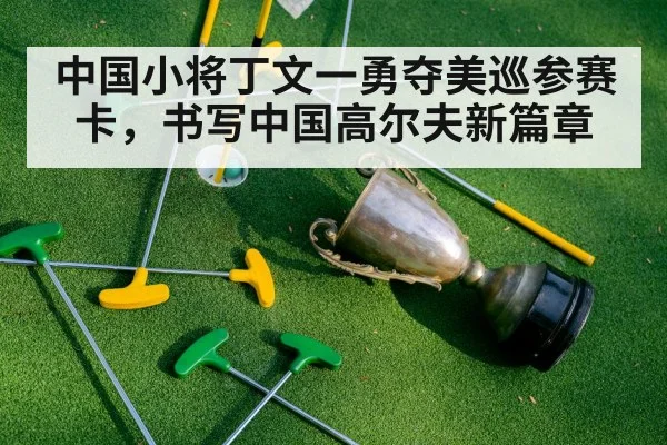 中国小将丁文一勇夺美巡参赛卡，书写中国高尔夫新篇章