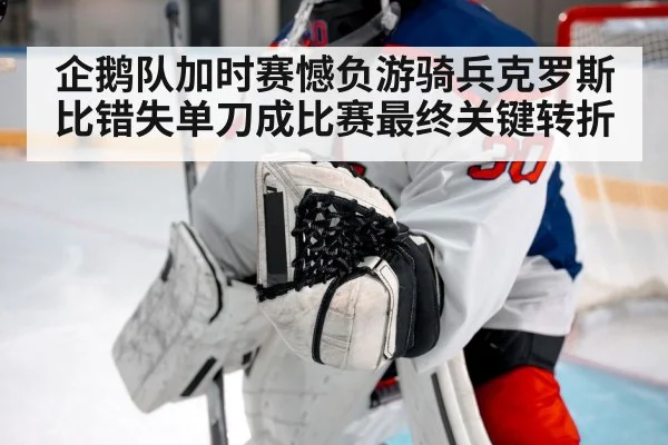 企鹅队加时赛憾负游骑兵克罗斯比错失单刀成比赛最终关键转折