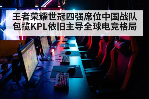 王者荣耀世冠四强席位中国战队包揽KPL依旧主导全球电竞格局