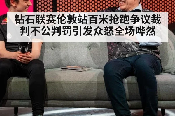 钻石联赛伦敦站百米抢跑争议裁判不公判罚引发众怒全场哗然